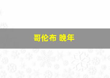 哥伦布 晚年